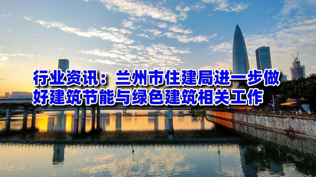 装配式政策|兰州市住建局进一步做好建筑节能与绿色建筑相关工作 装配式政策|兰州市住建局进一步做好建筑节能与绿色建筑相关工作